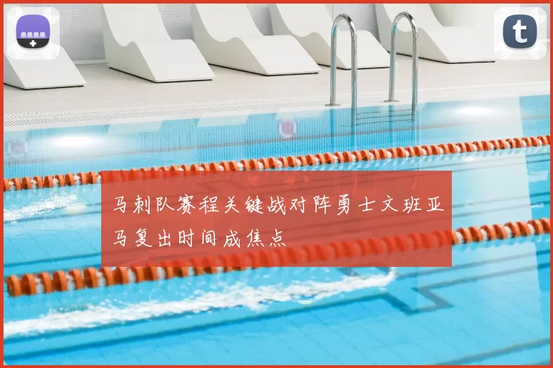 马刺队赛程关键战对阵勇士文班亚马复出时间成焦点
