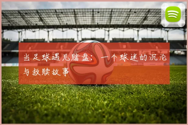 当足球遇见赌盘:一个球迷的沉沦与救赎故事