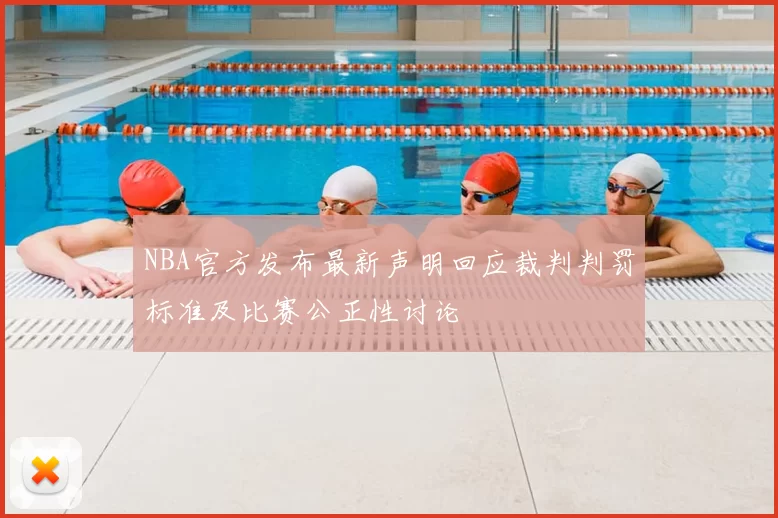 NBA官方发布最新声明回应裁判判罚标准及比赛公正性讨论