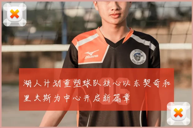 湖人计划重塑球队核心以东契奇和里夫斯为中心开启新篇章