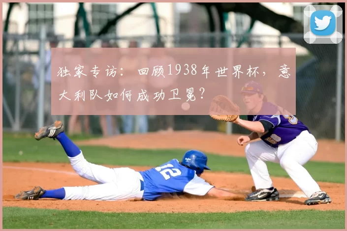 独家专访：回顾1938年世界杯，意大利队如何成功卫冕？