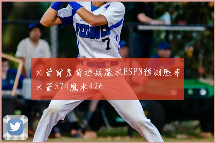 火箭背靠背迎战魔术ESPN预测胜率火箭574魔术426