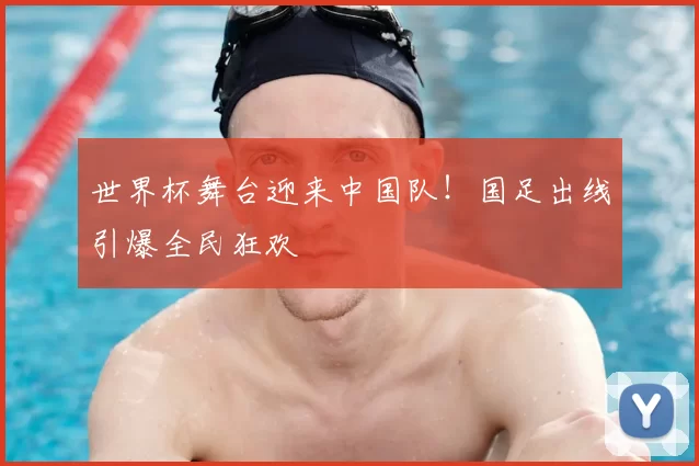 世界杯舞台迎来中国队!国足出线引爆全民狂欢