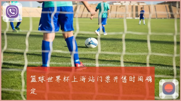 篮球世界杯上海站门票开售时间确定