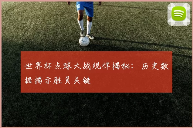 世界杯点球大战规律揭秘:历史数据揭示胜负关键