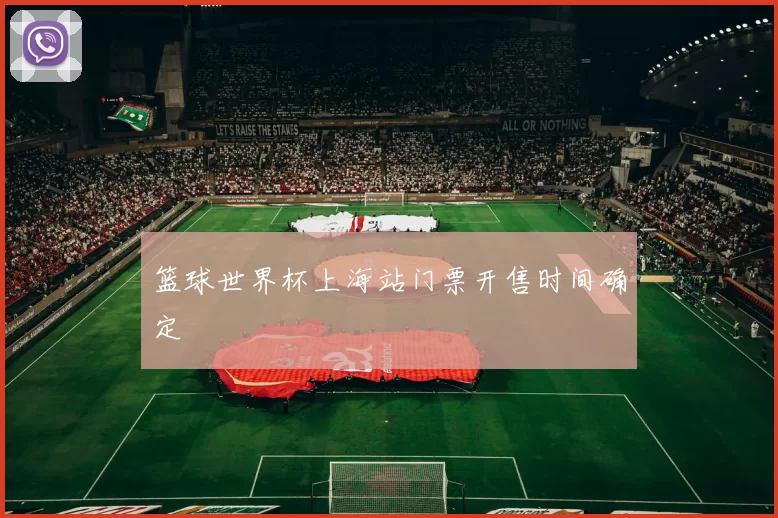 篮球世界杯上海站门票开售时间确定