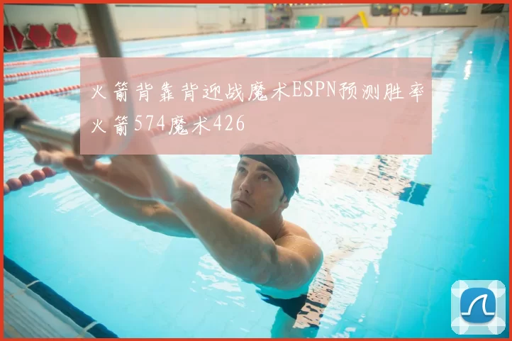 火箭背靠背迎战魔术ESPN预测胜率火箭574魔术426