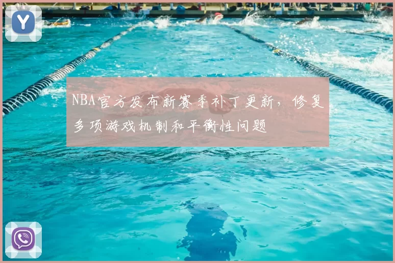 NBA官方发布新赛季补丁更新，修复多项游戏机制和平衡性问题