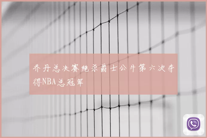 乔丹总决赛绝杀爵士公牛第六次夺得NBA总冠军