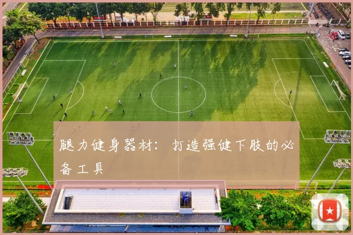 腿力健身器材:打造强健下肢的必备工具