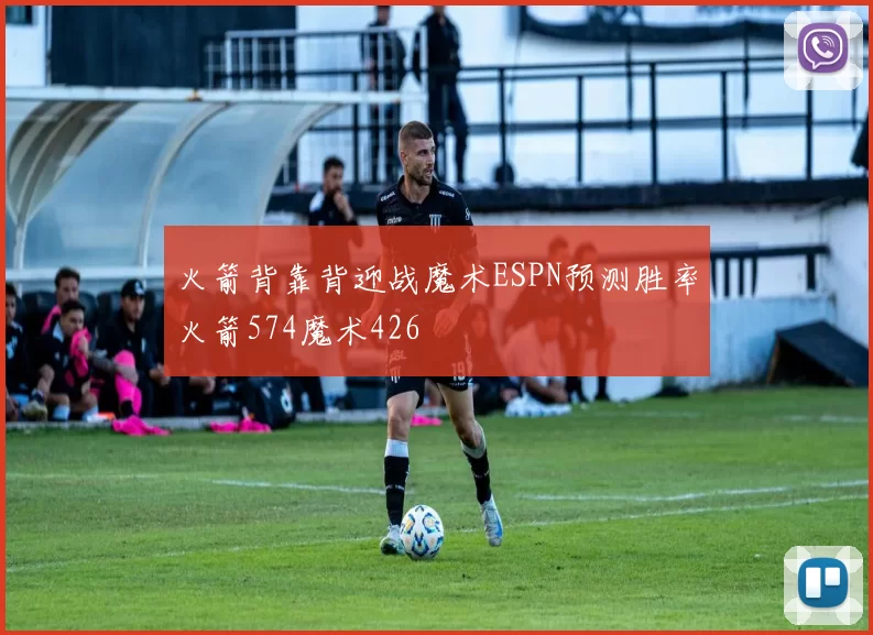火箭背靠背迎战魔术ESPN预测胜率火箭574魔术426