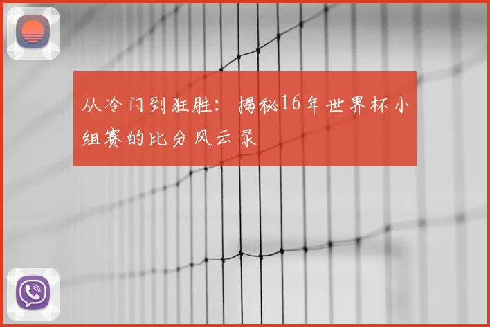 从冷门到狂胜:揭秘16年世界杯小组赛的比分风云录