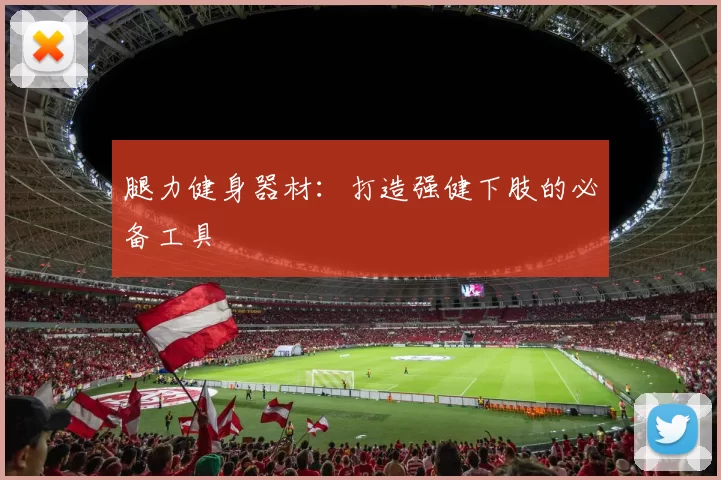 腿力健身器材:打造强健下肢的必备工具